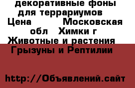 декоративные фоны для террариумов  › Цена ­ 100 - Московская обл., Химки г. Животные и растения » Грызуны и Рептилии   